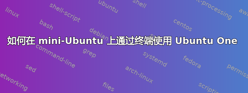 如何在 mini-Ubuntu 上通过终端使用 Ubuntu One