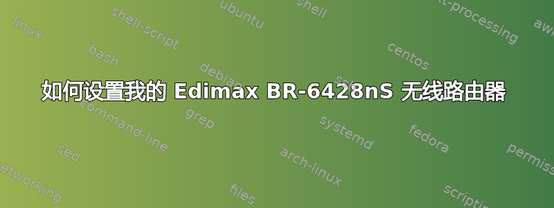 如何设置我的 Edimax BR-6428nS 无线路由器