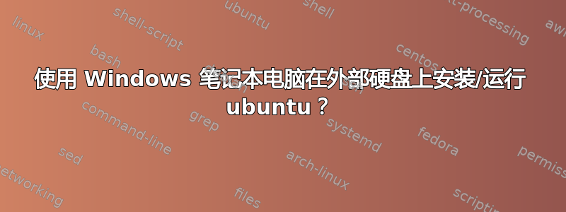 使用 Windows 笔记本电脑在外部硬盘上安装/运行 ubuntu？