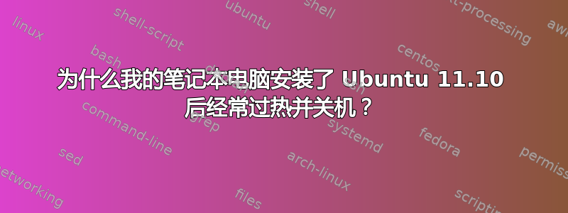 为什么我的笔记本电脑安装了 Ubuntu 11.10 后经常过热并关机？