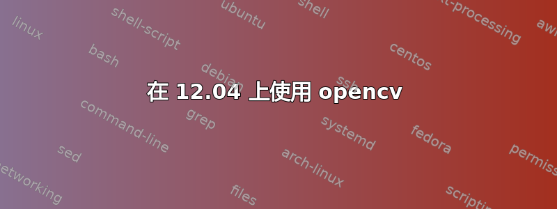 在 12.04 上使用 opencv