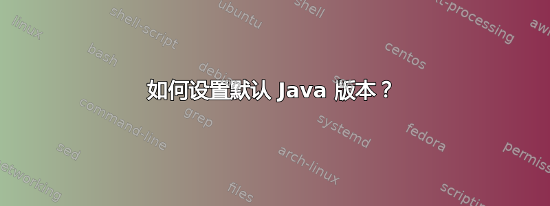 如何设置默认 Java 版本？