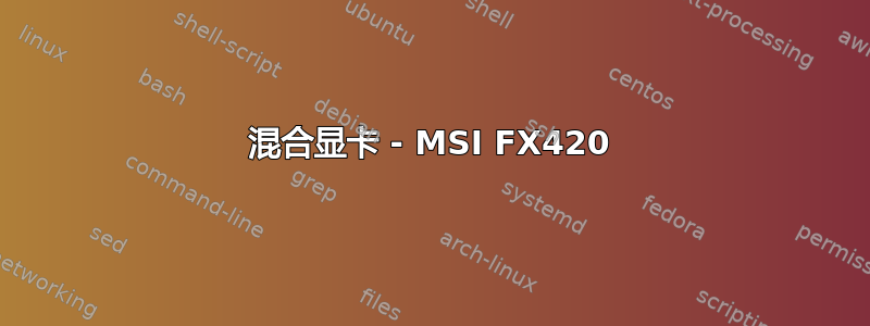 混合显卡 - MSI FX420