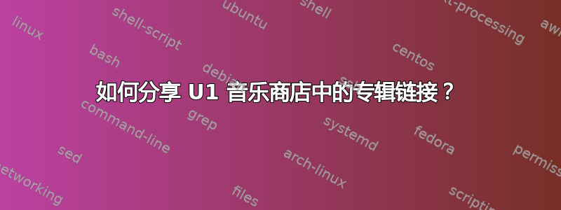 如何分享 U1 音乐商店中的专辑链接？