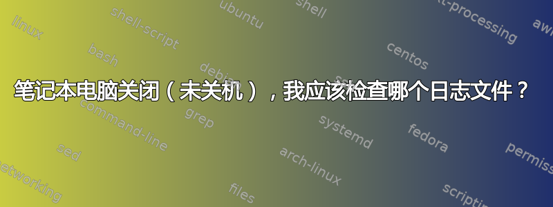 笔记本电脑关闭（未关机），我应该检查哪个日志文件？