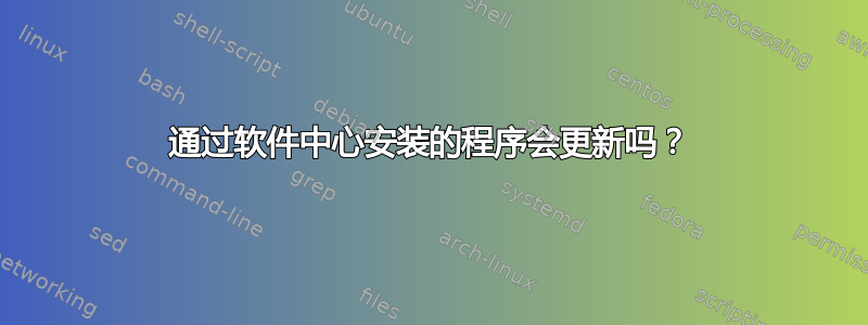 通过软件中心安装的程序会更新吗？