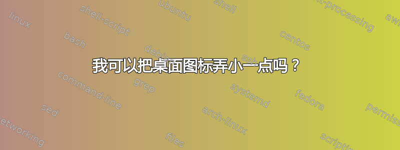 我可以把桌面图标弄小一点吗？