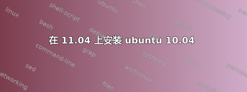 在 11.04 上安装 ubuntu 10.04