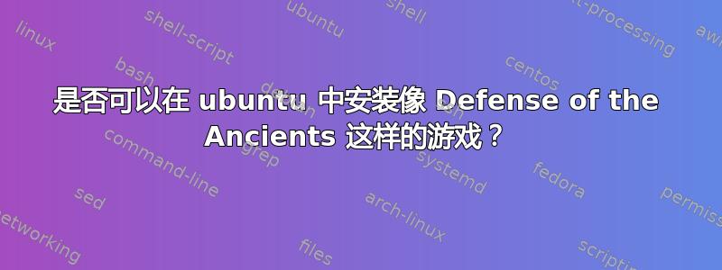 是否可以在 ubuntu 中安装像 Def​​ense of the Ancients 这样的游戏？