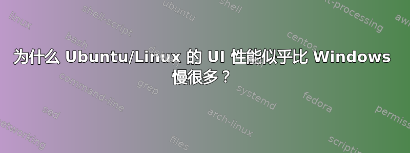 为什么 Ubuntu/Linux 的 UI 性能似乎比 Windows 慢很多？