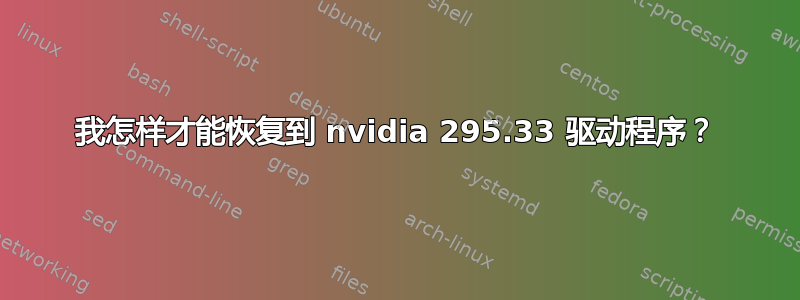 我怎样才能恢复到 nvidia 295.33 驱动程序？