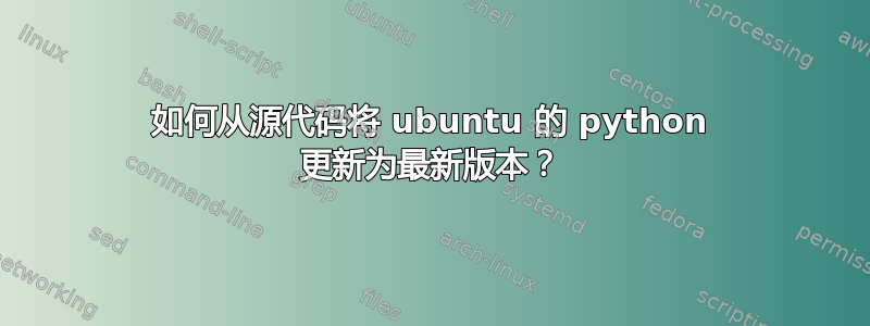 如何从源代码将 ubuntu 的 python 更新为最新版本？