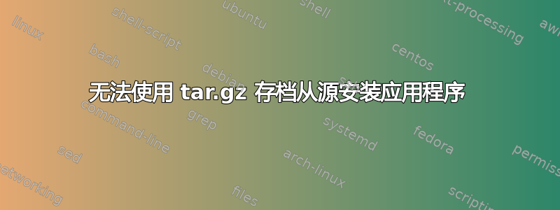 无法使用 tar.gz 存档从源安装应用程序