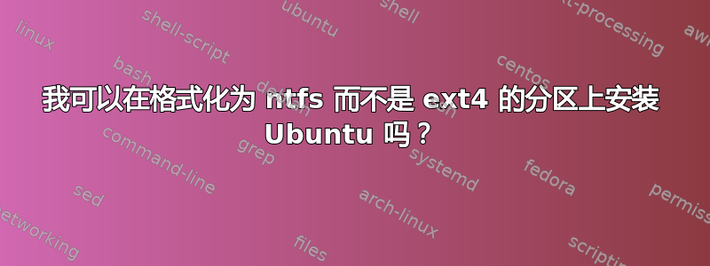 我可以在格式化为 ntfs 而不是 ext4 的分区上安装 Ubuntu 吗？