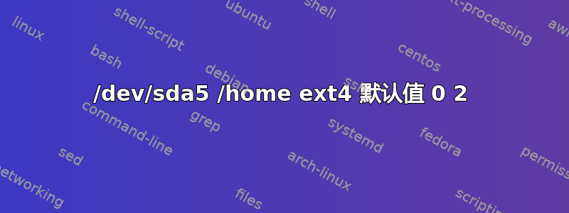 /dev/sda5 /home ext4 默认值 0 2