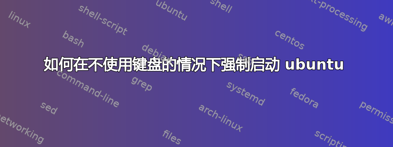 如何在不使用键盘的情况下强制启动 ubuntu