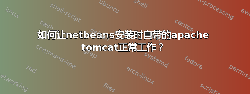 如何让netbeans安装时自带的apache tomcat正常工作？