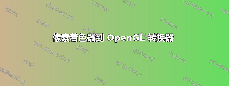 像素着色器到 OpenGL 转换器