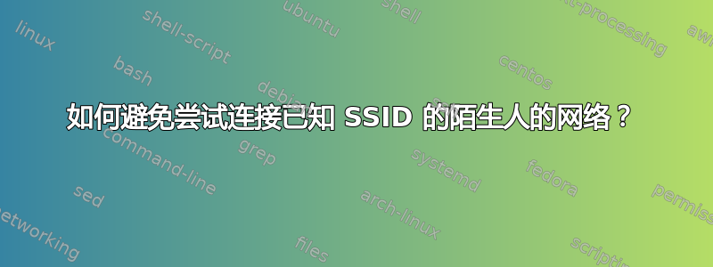 如何避免尝试连接已知 SSID 的陌生人的网络？