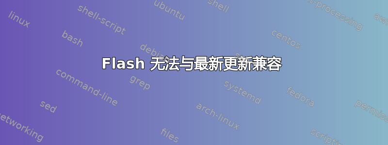 Flash 无法与最新更新兼容