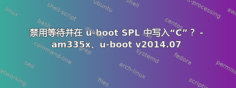 禁用等待并在 u-boot SPL 中写入“C”？ - am335x、u-boot v2014.07