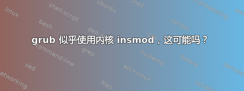 grub 似乎使用内核 insmod，这可能吗？