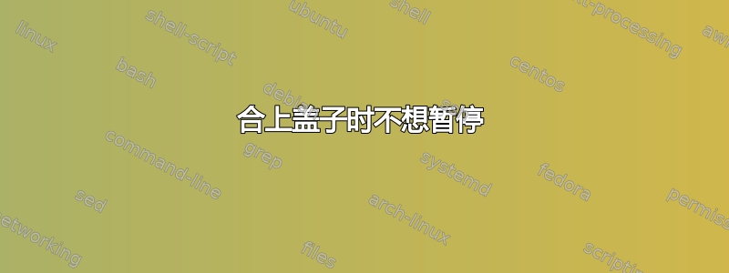 合上盖子时不想暂停