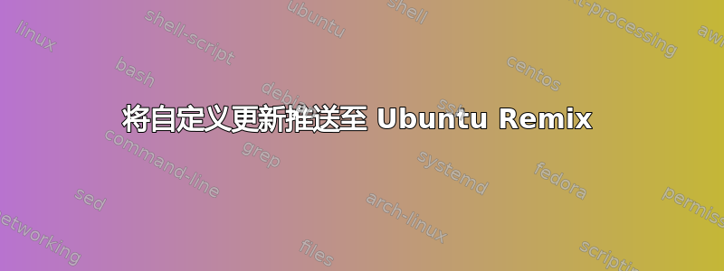 将自定义更新推送至 Ubuntu Remix