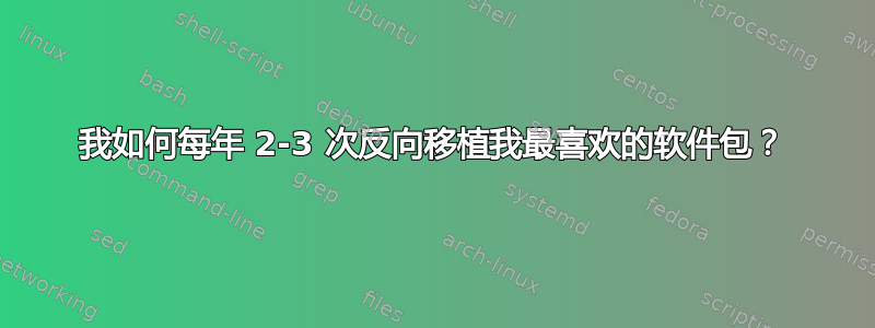 我如何每年 2-3 次反向移植我最喜欢的软件包？