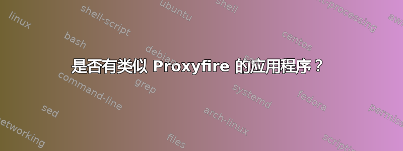 是否有类似 Proxyfire 的应用程序？