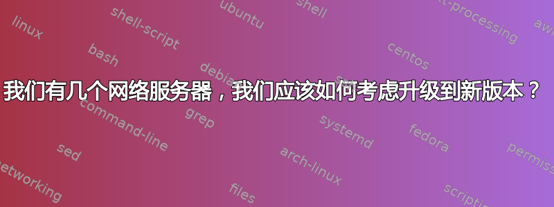 我们有几个网络服务器，我们应该如何考虑升级到新版本？