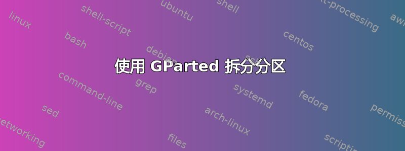 使用 GParted 拆分分区