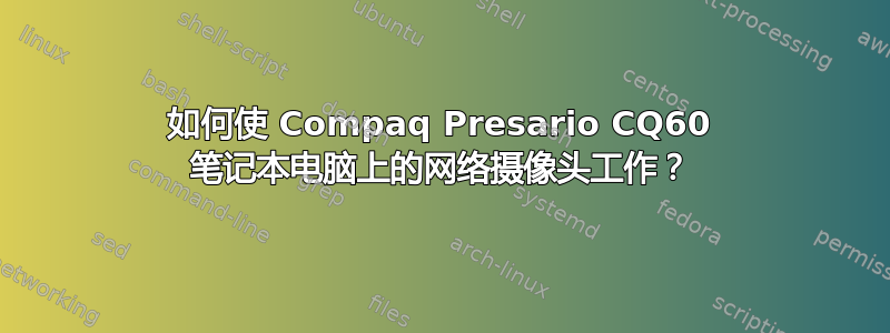 如何使 Compaq Presario CQ60 笔记本电脑上的网络摄像头工作？