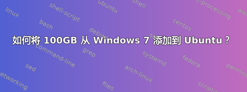 如何将 100GB 从 Windows 7 添加到 Ubuntu？