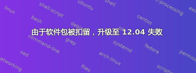 由于软件包被扣留，升级至 12.04 失败