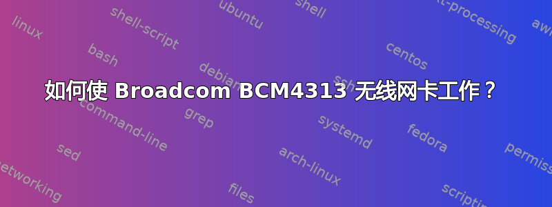 如何使 Broadcom BCM4313 无线网卡工作？