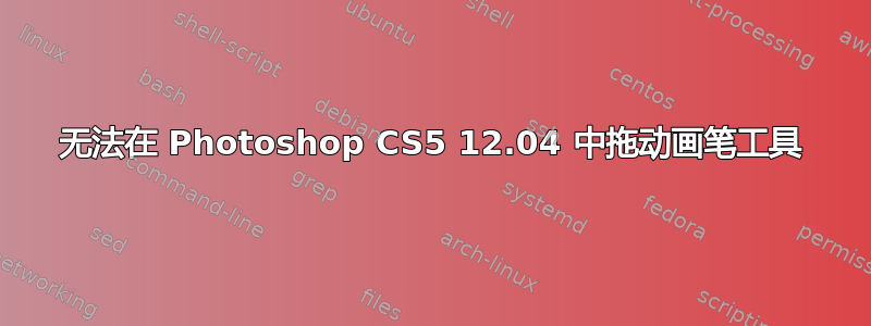 无法在 Photoshop CS5 12.04 中拖动画笔工具