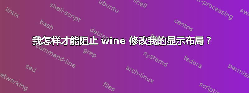 我怎样才能阻止 wine 修改我的显示布局？