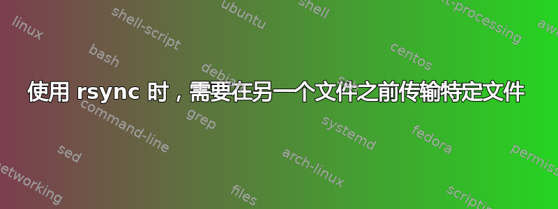 使用 rsync 时，需要在另一个文件之前传输特定文件