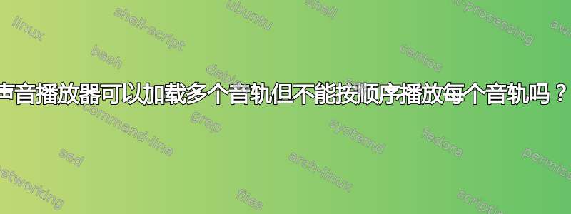 声音播放器可以加载多个音轨但不能按顺序播放每个音轨吗？