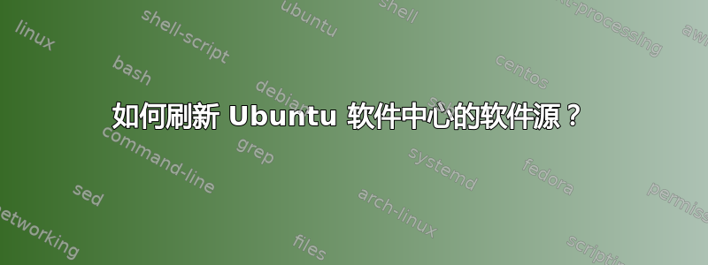 如何刷新 Ubuntu 软件中心的软件源？