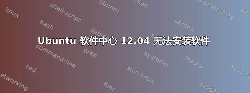 Ubuntu 软件中心 12.04 无法安装软件