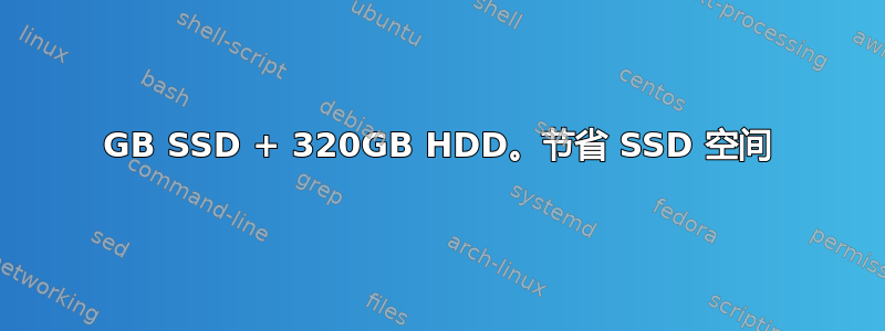 20GB SSD + 320GB HDD。节省 SSD 空间