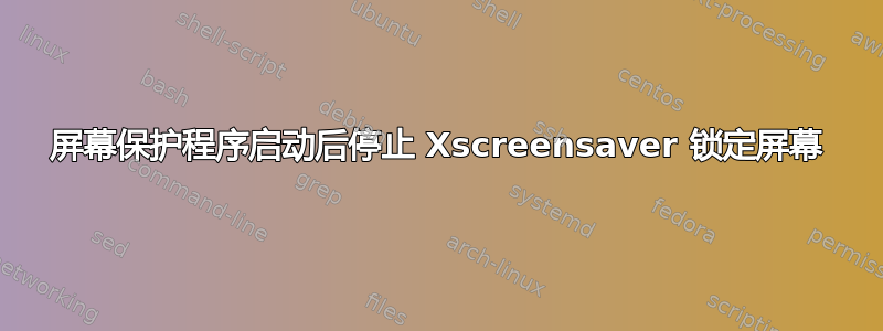 屏幕保护程序启动后停止 Xscreensaver 锁定屏幕