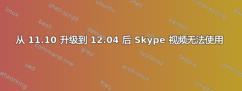 从 11.10 升级到 12.04 后 Skype 视频无法使用