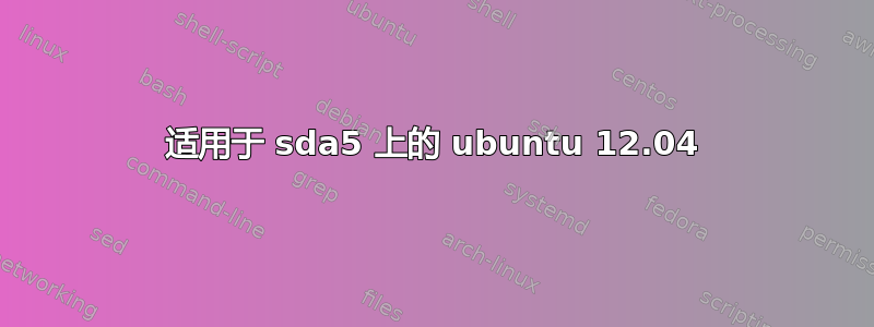 适用于 sda5 上的 ubuntu 12.04