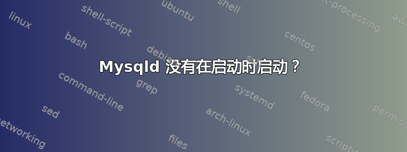 Mysqld 没有在启动时启动？