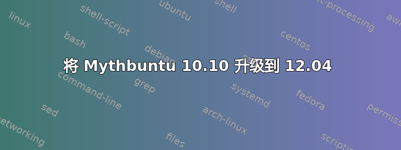 将 Mythbuntu 10.10 升级到 12.04