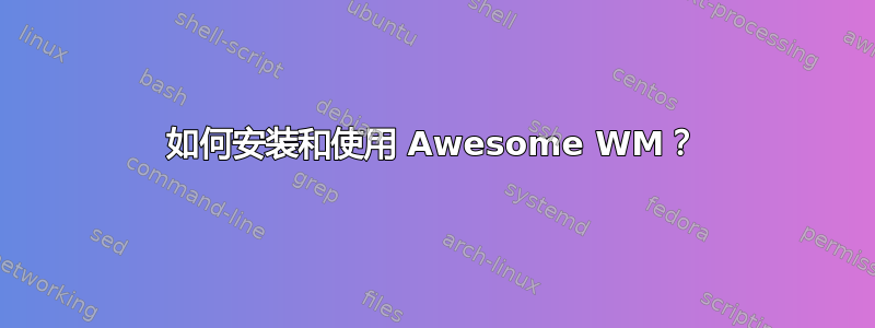 如何安装和使用 Awesome WM？