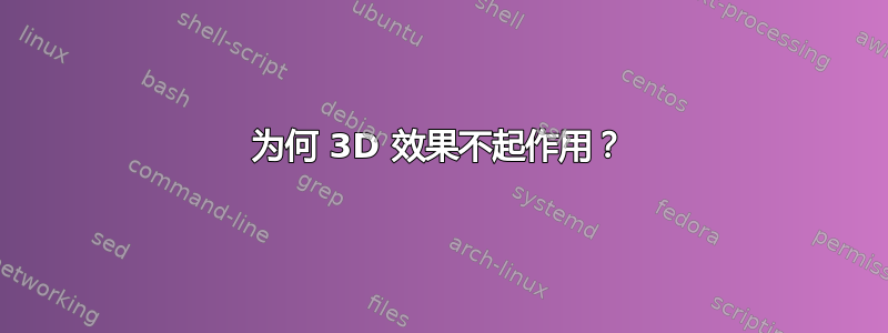 为何 3D 效果不起作用？